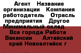 Агент › Название организации ­ Компания-работодатель › Отрасль предприятия ­ Другое › Минимальный оклад ­ 1 - Все города Работа » Вакансии   . Алтайский край,Новоалтайск г.